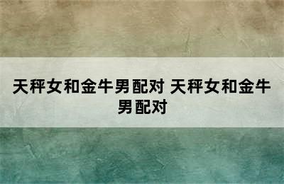 天秤女和金牛男配对 天秤女和金牛男配对